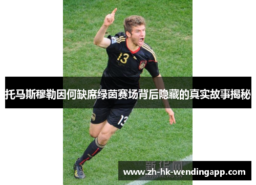 托马斯穆勒因何缺席绿茵赛场背后隐藏的真实故事揭秘