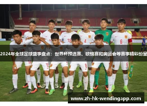 2024年全球足球盛事盘点：世界杯预选赛、欧锦赛和奥运会等赛事精彩纷呈