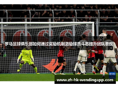罗马足球俱乐部如何通过奖励机制激励球员斗志提升团队表现