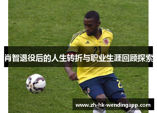 肖智退役后的人生转折与职业生涯回顾探索