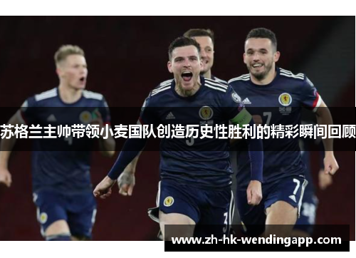 苏格兰主帅带领小麦国队创造历史性胜利的精彩瞬间回顾