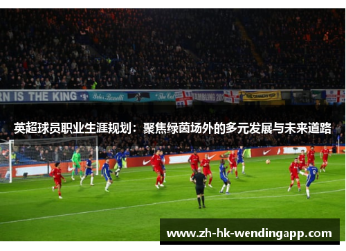 英超球员职业生涯规划：聚焦绿茵场外的多元发展与未来道路