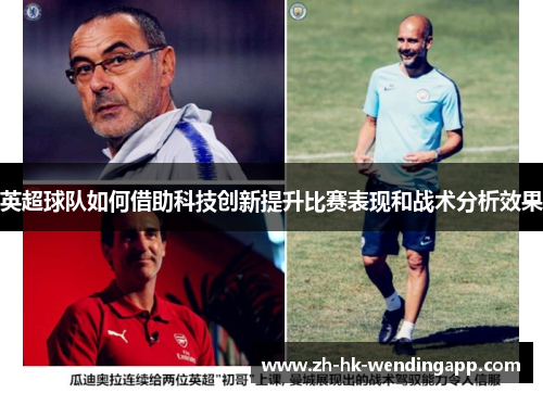 英超球队如何借助科技创新提升比赛表现和战术分析效果