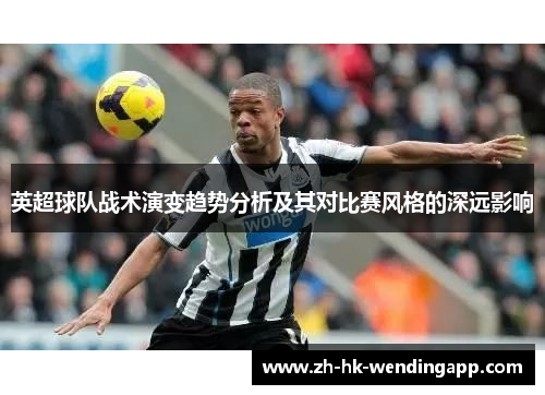英超球队战术演变趋势分析及其对比赛风格的深远影响