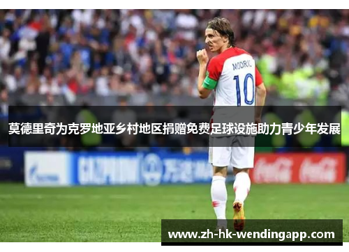 莫德里奇为克罗地亚乡村地区捐赠免费足球设施助力青少年发展