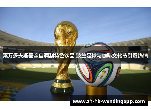 莱万多夫斯基亲自调制特色饮品 波兰足球与咖啡文化节引爆热情