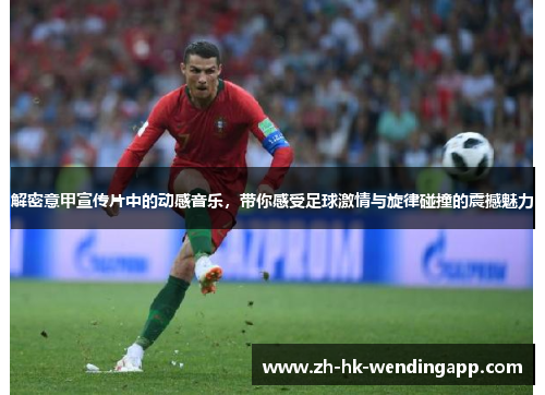 解密意甲宣传片中的动感音乐，带你感受足球激情与旋律碰撞的震撼魅力