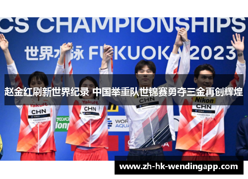 赵金红刷新世界纪录 中国举重队世锦赛勇夺三金再创辉煌