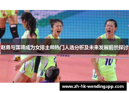 赵勇与匡琦成为女排主帅热门人选分析及未来发展前景探讨