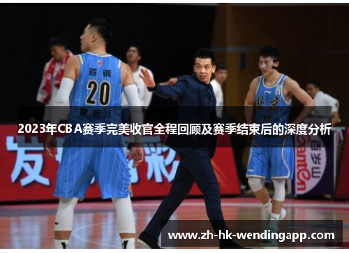 2023年CBA赛季完美收官全程回顾及赛季结束后的深度分析