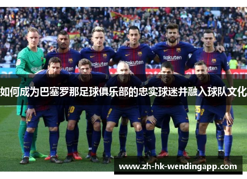 如何成为巴塞罗那足球俱乐部的忠实球迷并融入球队文化