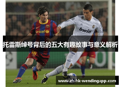 托雷斯绰号背后的五大有趣故事与意义解析