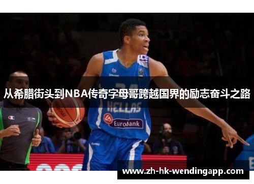 从希腊街头到NBA传奇字母哥跨越国界的励志奋斗之路