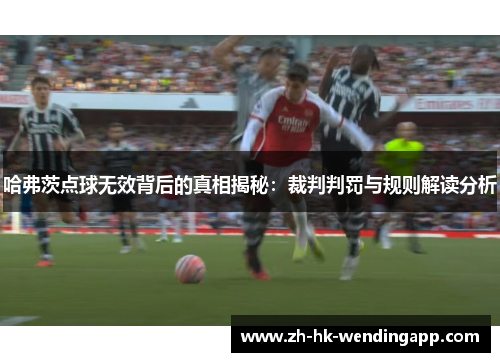 哈弗茨点球无效背后的真相揭秘：裁判判罚与规则解读分析