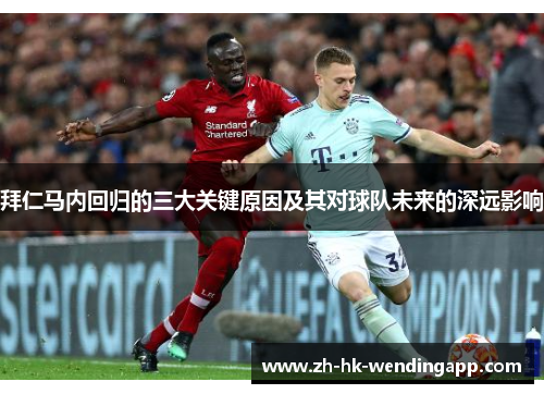 拜仁马内回归的三大关键原因及其对球队未来的深远影响