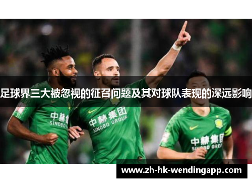 足球界三大被忽视的征召问题及其对球队表现的深远影响