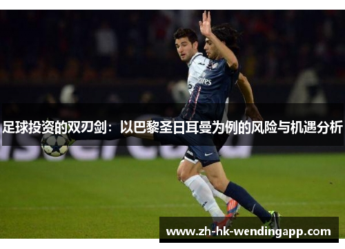 足球投资的双刃剑：以巴黎圣日耳曼为例的风险与机遇分析