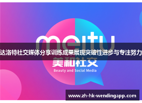 达洛特社交媒体分享训练成果展现突破性进步与专注努力