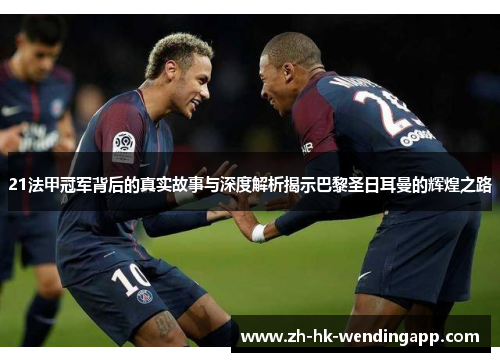 21法甲冠军背后的真实故事与深度解析揭示巴黎圣日耳曼的辉煌之路