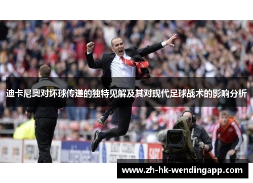 迪卡尼奥对坏球传递的独特见解及其对现代足球战术的影响分析