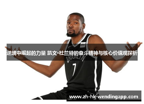逆境中崛起的力量 凯文·杜兰特的奋斗精神与核心价值观探析