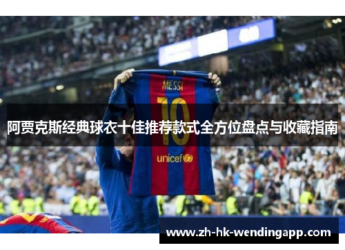 阿贾克斯经典球衣十佳推荐款式全方位盘点与收藏指南