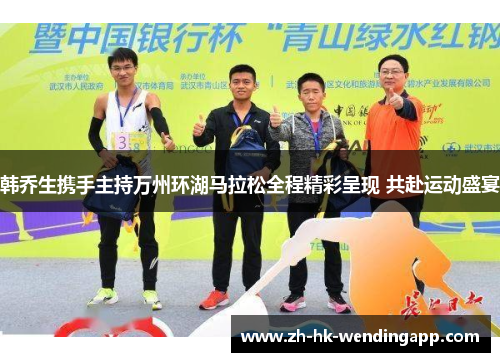 韩乔生携手主持万州环湖马拉松全程精彩呈现 共赴运动盛宴