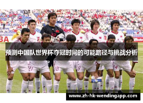 预测中国队世界杯夺冠时间的可能路径与挑战分析
