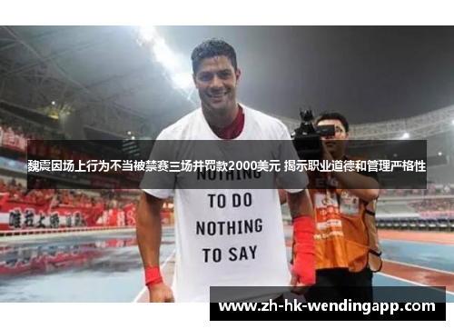 魏震因场上行为不当被禁赛三场并罚款2000美元 揭示职业道德和管理严格性