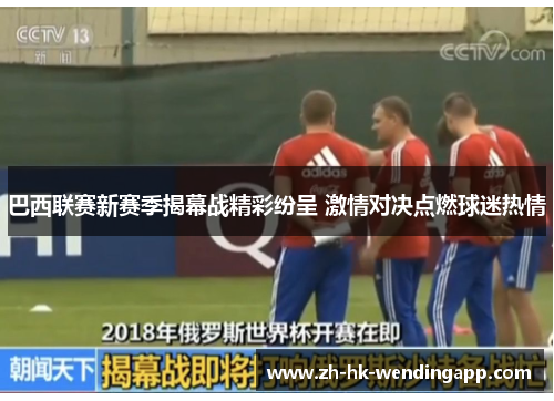 巴西联赛新赛季揭幕战精彩纷呈 激情对决点燃球迷热情