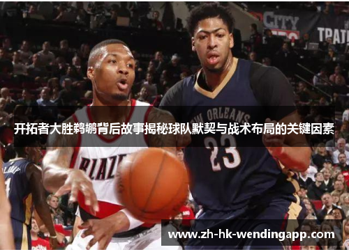 开拓者大胜鹈鹕背后故事揭秘球队默契与战术布局的关键因素