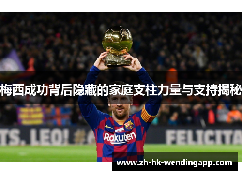 梅西成功背后隐藏的家庭支柱力量与支持揭秘